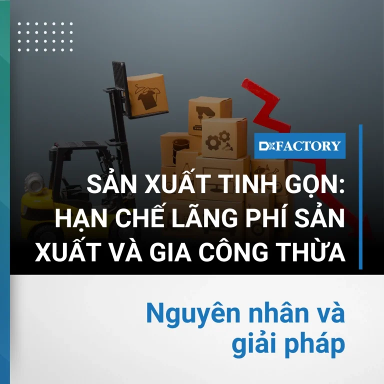Sản xuất tinh gọn: Giải pháp hạn chế lãng phí sản xuất và gia công thừa