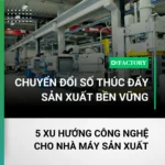 Chuyển đổi số thúc đẩy sản xuất bền vững: 5 xu hướng công nghệ cho nhà máy