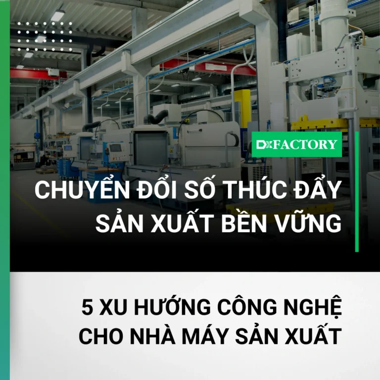Chuyển đổi số thúc đẩy sản xuất bền vững: 5 xu hướng công nghệ cho nhà máy