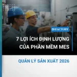 Quản lý sản xuất 2026: 7 lợi ích định lượng của phần mềm MES