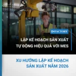 Lập kế hoạch sản xuất tự động hiệu quả với MES